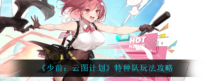 《少前：云图计划》特种队玩法攻略