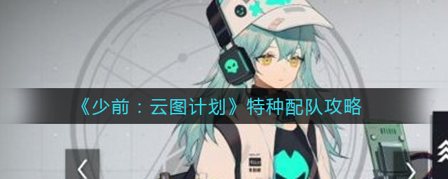 《少前：云图计划》特种配队攻略