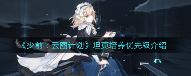 《少前：云图计划》坦克培养优先级介绍