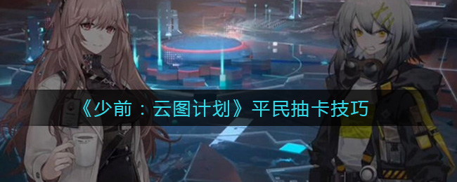 《少前：云图计划》平民抽卡技巧
