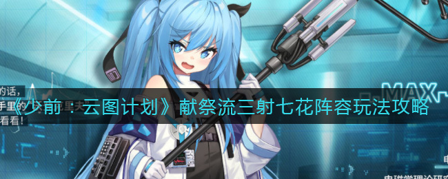 《少前：云图计划》献祭流三射七花阵容玩法攻略