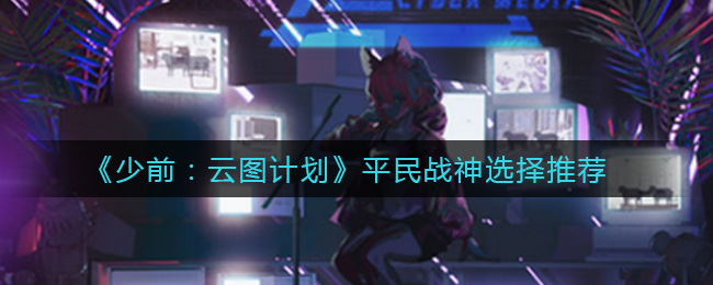 《少前：云图计划》平民战神选择推荐