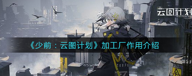 《少前：云图计划》加工厂作用介绍