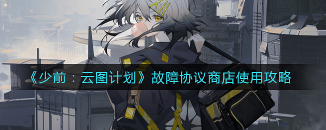 《少前：云图计划》故障协议商店使用攻略