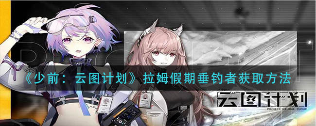 《少前：云图计划》拉姆假期垂钓者获取方法