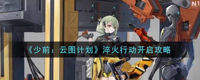 《少前：云图计划》淬火行动开启攻略