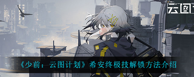 《少前：云图计划》希安终极技解锁方法介绍