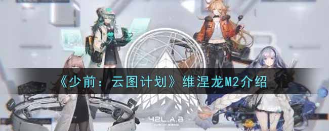 《少前：云图计划》维涅龙M2介绍