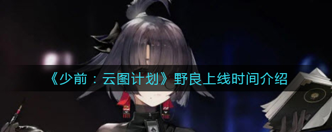 《少前：云图计划》野良上线时间介绍