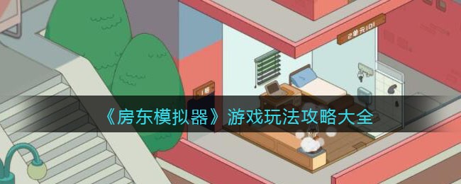 《房东模拟器》游戏玩法攻略大全