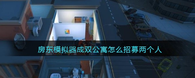 《房东模拟器》成双公寓招募两个人方法攻略