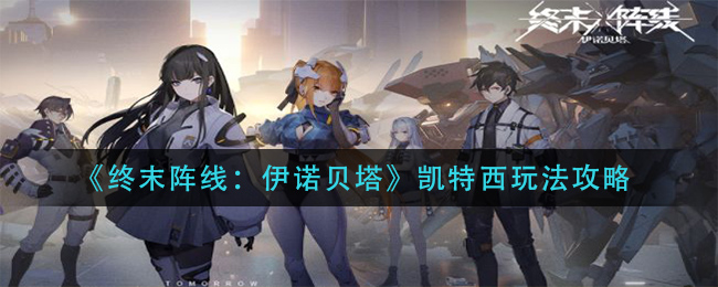 《终末阵线：伊诺贝塔》凯特西玩法攻略