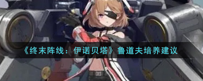 《终末阵线：伊诺贝塔》鲁道夫培养建议