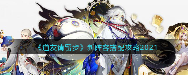 《道友请留步》新阵容搭配攻略2021