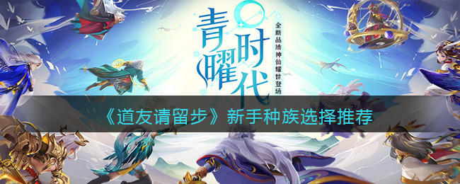 《道友请留步》新手种族选择推荐