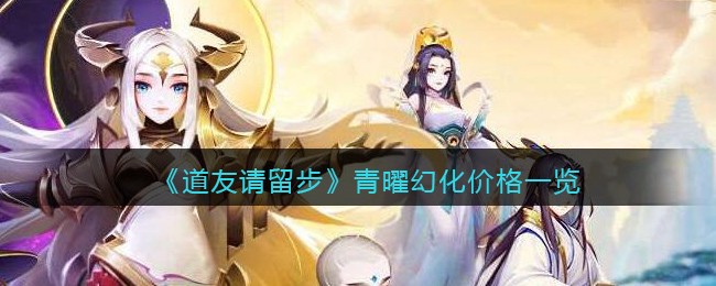 《道友请留步》青曜幻化价格一览
