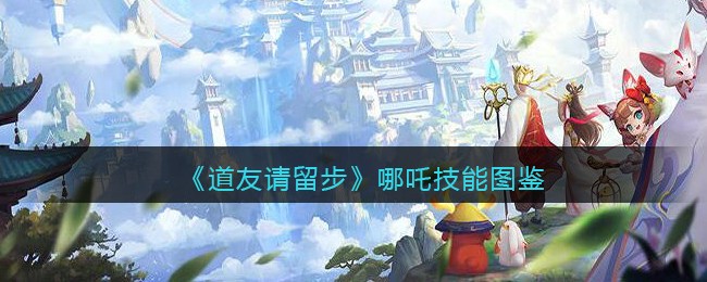 《道友请留步》哪吒技能图鉴