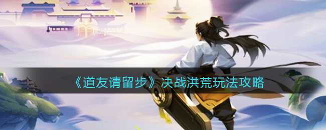 《道友请留步》决战洪荒玩法攻略