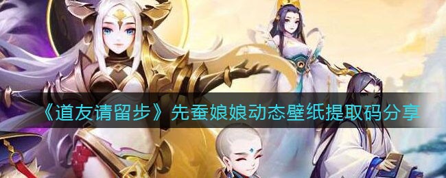 《道友请留步》先蚕娘娘动态壁纸提取码分享