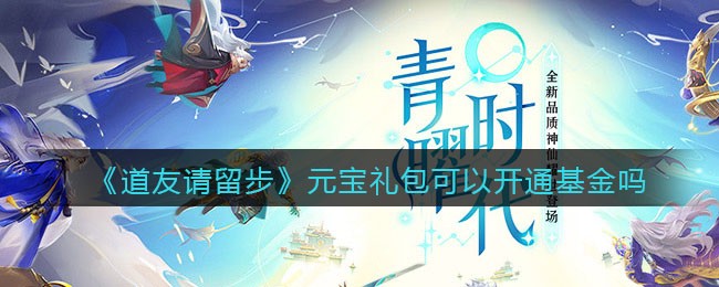 《道友请留步》元宝礼包可以开通基金吗介绍