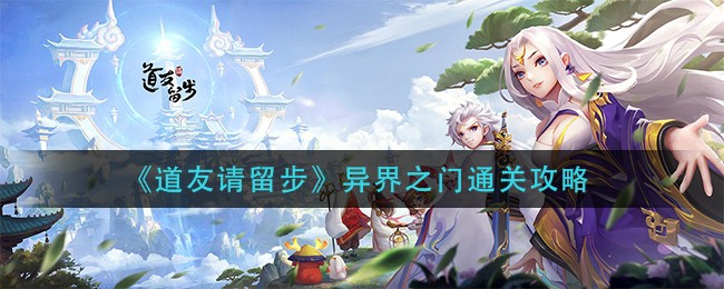 《道友请留步》异界之门通关攻略