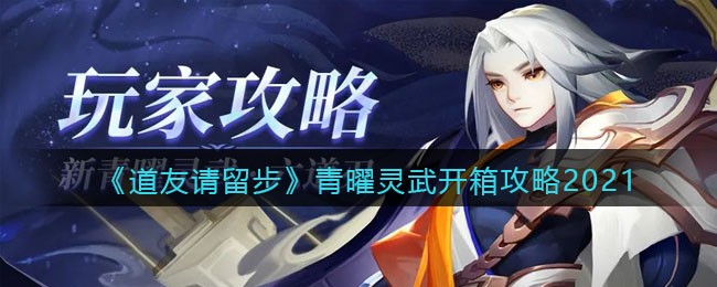 《道友请留步》青曜灵武开箱攻略2021