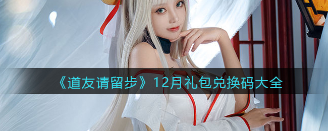 《道友请留步》12月礼包兑换码大全
