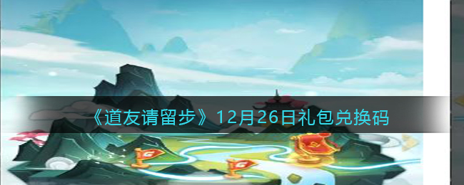 《道友请留步》12月26日礼包兑换码