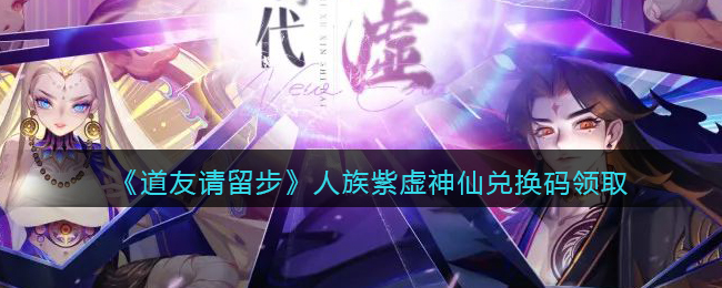 《道友请留步》人族紫虚神仙兑换码领取