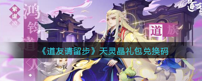 《道友请留步》天灵晶礼包兑换码领取