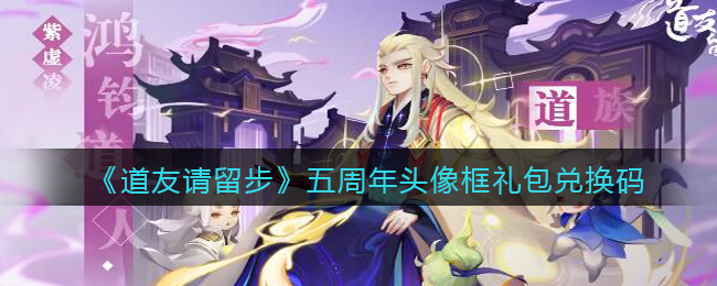 《道友请留步》五周年头像框礼包兑换码领取