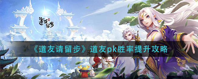 《道友请留步》道友pk胜率提升攻略