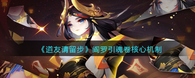 《道友请留步》阎罗引魂卷核心机制