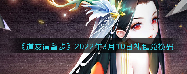《道友请留步》2022年3月10日礼包兑换码