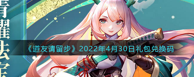 《道友请留步》2022年4月30日礼包兑换码