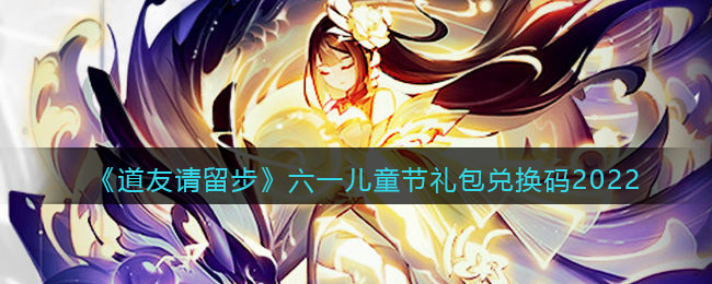 《道友请留步》六一儿童节礼包兑换码2022