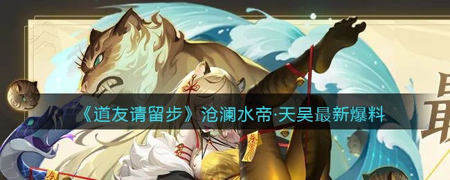 《道友请留步》沧澜水帝·天吴最新爆料