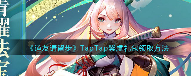 《道友请留步》TapTap紫虚礼包领取方法