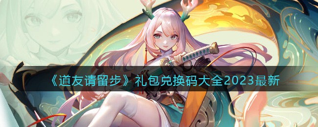 《道友请留步》礼包兑换码大全2023最新