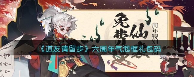 《道友请留步》六周年气泡框礼包码