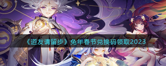 《道友请留步》兔年春节兑换码领取2023