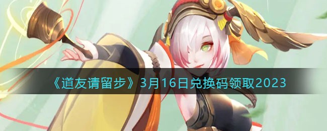 《道友请留步》3月16日兑换码领取2023