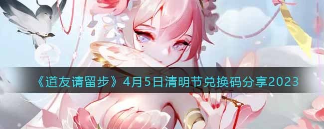 《道友请留步》4月5日清明节兑换码分享2023
