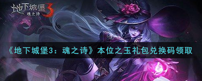 《地下城堡3：魂之诗》本位之玉礼包兑换码领取