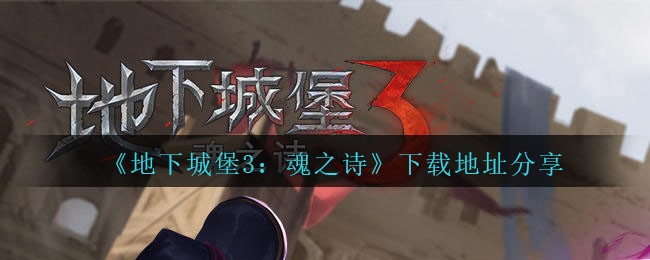《地下城堡3：魂之诗》下载地址分享
