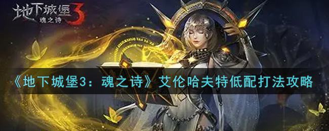 《地下城堡3：魂之诗》艾伦哈夫特低配打法攻略