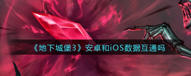 《地下城堡3：魂之诗》安卓和iOS数据互通吗介绍