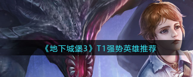《地下城堡3：魂之诗》T1强势英雄推荐