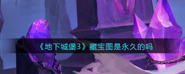 《地下城堡3：魂之诗》藏宝图是永久的吗