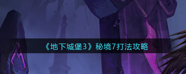 《地下城堡3：魂之诗》秘境7打法攻略
